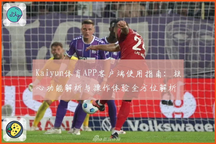 Kaiyun体育APP客户端使用指南：核心功能解析与操作体验全方位解析