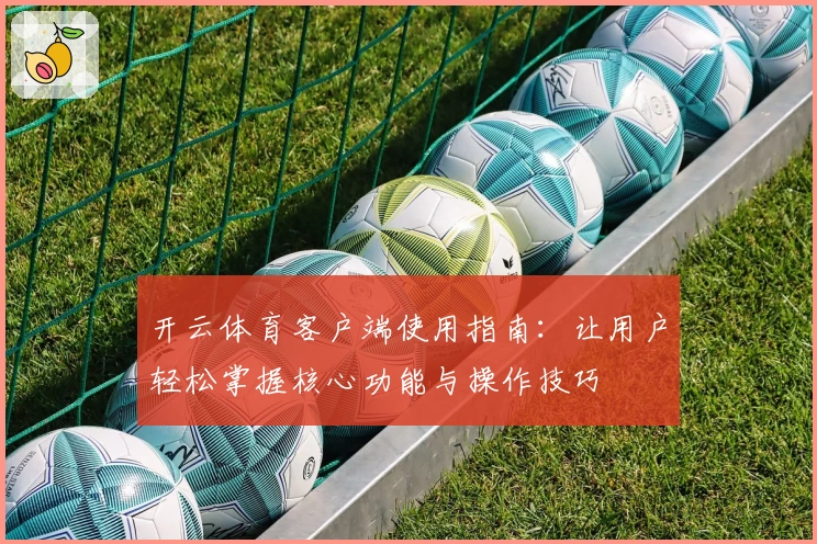 开云体育客户端使用指南：让用户轻松掌握核心功能与操作技巧