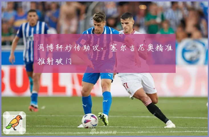 冯博轩妙传助攻,塞尔吉尼奥精准推射破门