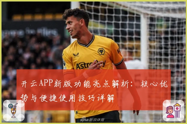 开云APP新版功能亮点解析：核心优势与便捷使用技巧详解