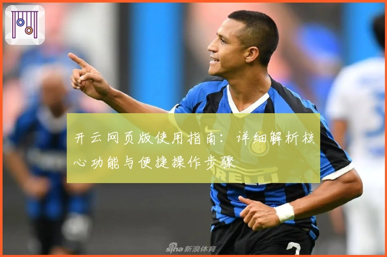 开云网页版使用指南：详细解析核心功能与便捷操作步骤