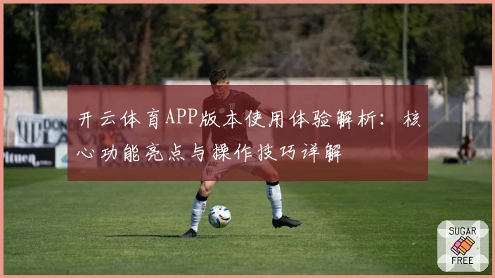 开云体育APP版本使用体验解析：核心功能亮点与操作技巧详解