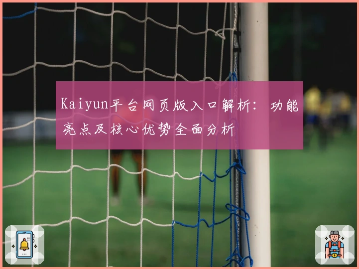 Kaiyun平台网页版入口解析:功能亮点及核心优势全面分析