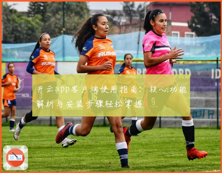 开云app客户端使用指南:核心功能解析与安装步骤轻松掌握