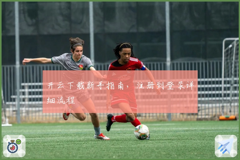 开云下载新手指南，注册到登录详细流程