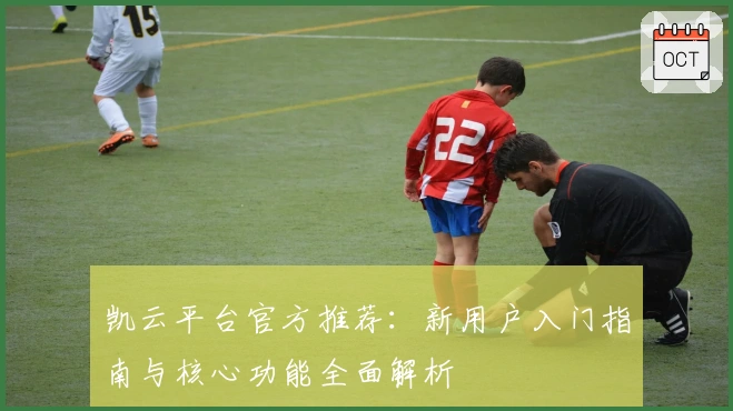 凯云平台官方推荐：新用户入门指南与核心功能全面解析