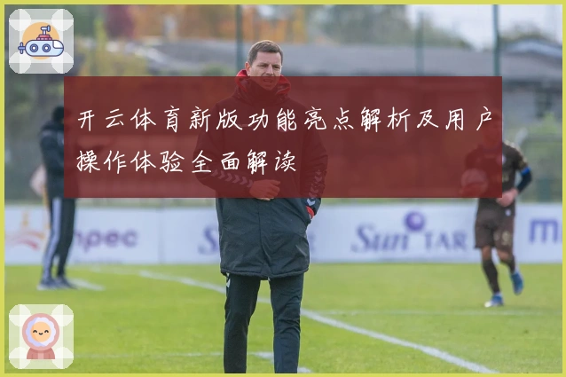 开云体育新版功能亮点解析及用户操作体验全面解读