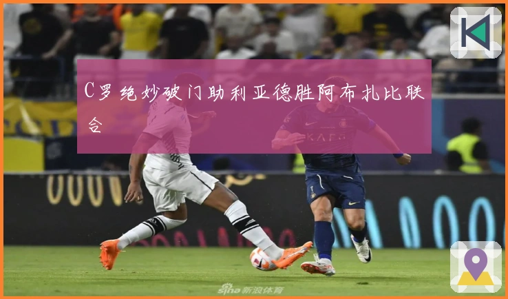 C罗绝妙破门助利亚德胜阿布扎比联合